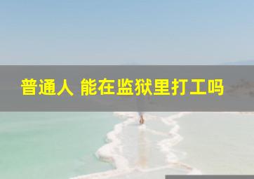 普通人 能在监狱里打工吗